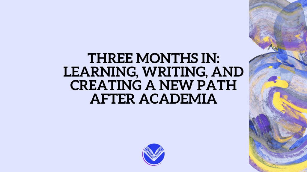 Three Months In: Learning, Writing, and Creating a New Path After&nbsp;Academia