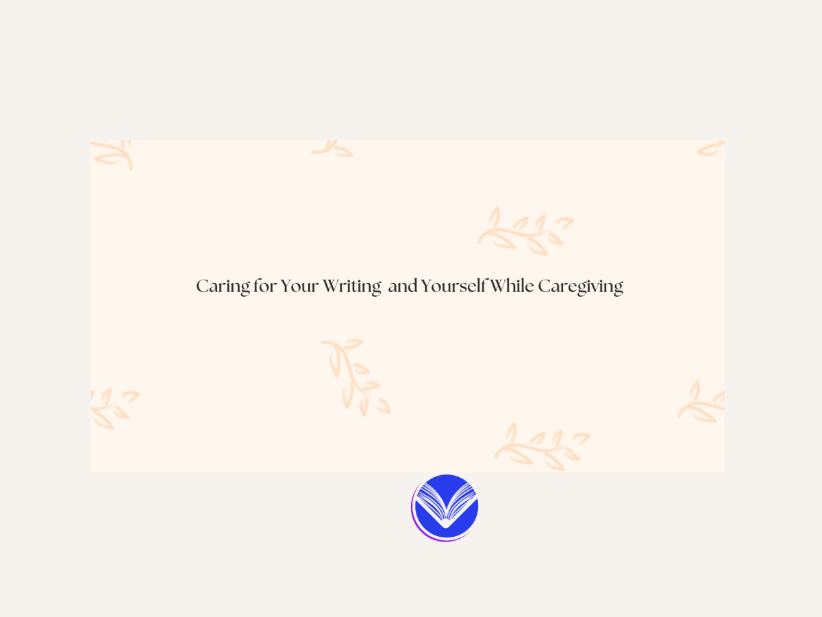 Caring for Your Writing and Yourself While&nbsp;Caregiving